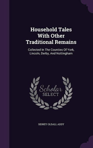 Household Tales with Other Traditional Remains Collected in the Counties of York, Lincoln, Derby, and Nottingham