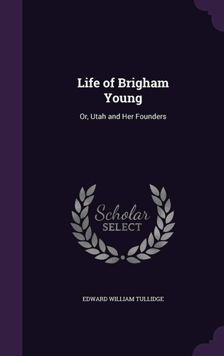 Life of Brigham Young Or, Utah and Her Founders