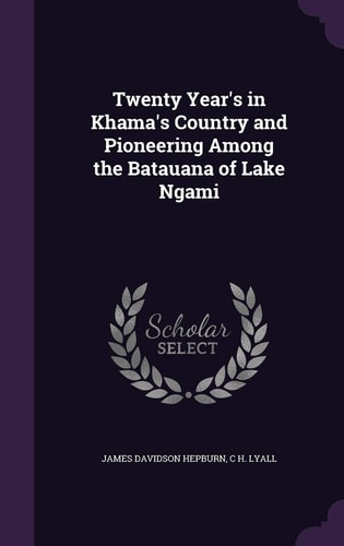 Twenty Year's in Khama's Country and Pioneering Among the Batauana of Lake Ngami