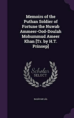 Memoirs of the Puthan Soldier of Fortune the Nuwab Ammeer-Ood-Doulah Mohummud Ameer Khan [Tr. by H. T. Prinsep]
