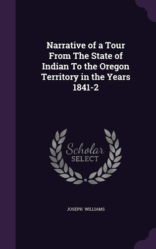 Narrative of a Tour from the State of Indian to the Oregon Territory in the Years 1841-2