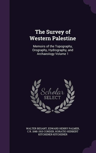 The Survey of Western Palestine Memoirs of the Topography, Orography, Hydrography, and Archaeology Volume 1