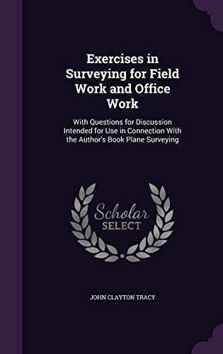 Exercises in Surveying for Field Work and Office Work With Questions for Discussion Intended for Use in Connection With the Author's Book Plane Surveying