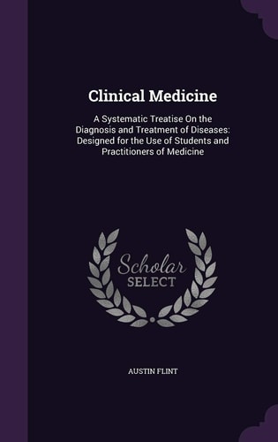 Clinical Medicine A Systematic Treatise On the Diagnosis and Treatment of Diseases: Designed for the Use of Students and Practitioners of Medicine