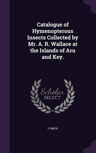Catalogue of Hymenopterous Insects Collected by Mr. A. R. Wallace at the Islands of Aru and Key.