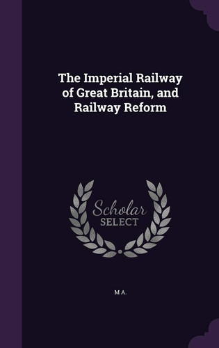 The Imperial Railway of Great Britain, and Railway Reform