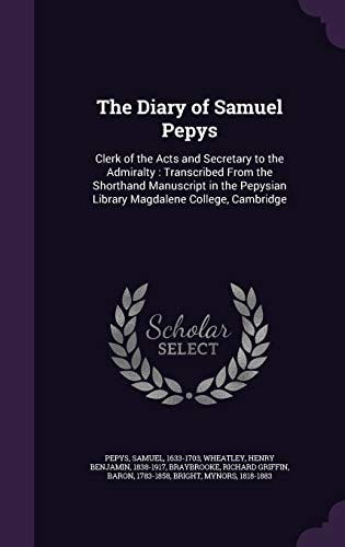 The Diary of Samuel Pepys Clerk of the Acts and Secretary to the Admiralty: Transcribed From the Shorthand Manuscript in the Pepysian Library Magdalene College, Cambridge