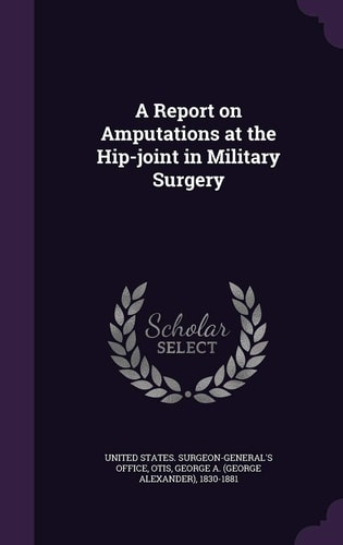 A Report on Amputations at the Hip-Joint in Military Surgery