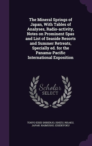 The Mineral Springs of Japan, With Tables of Analyses, Radio-activity, Notes on Prominent Spas and List of Seaside Resorts and Summer Retreats, Specially Ed. for the Panama-Pacific International Exposition