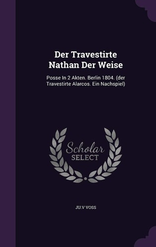 Der Travestirte Nathan Der Weise Posse in 2 Akten. Berlin 1804. (Der Travestirte Alarcos. Ein Nachspiel)