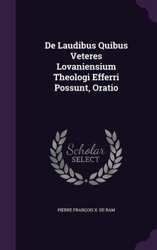 De Laudibus Quibus Veteres Lovaniensium Theologi Efferri Possunt, Oratio