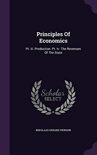 Principles Of Economics: Pt. Iii. Production. Pt. Iv. The Revenues Of The State