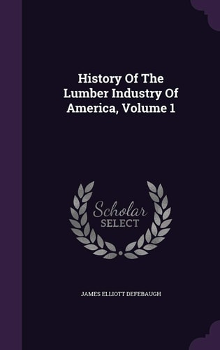 History of the Lumber Industry of America, Volume 1