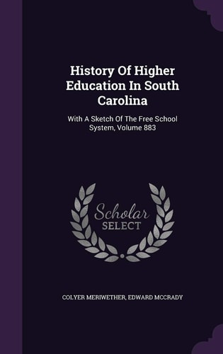 History of Higher Education in South Carolina With a Sketch of the Free School System, Volume 883