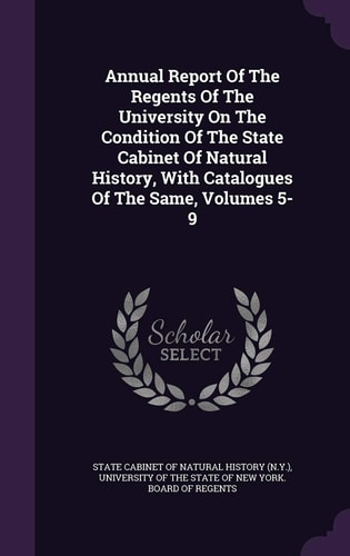 Annual Report of the Regents of the University on the Condition of the State Cabinet of Natural History, with Catalogues of the Same, Volumes 5-9