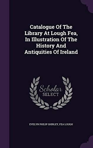 Catalogue of the Library at Lough Fea, in Illustration of the History and Antiquities of Ireland