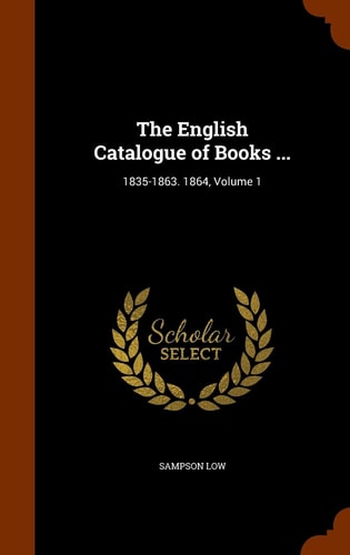 The English Catalogue of Books ... 1835-1863. 1864, Volume 1