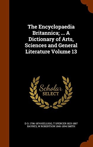 The Encyclopaedia Britannica; ... a Dictionary of Arts, Sciences and General Literature Volume 13