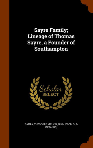 Sayre Family; Lineage of Thomas Sayre, a Founder of Southampton