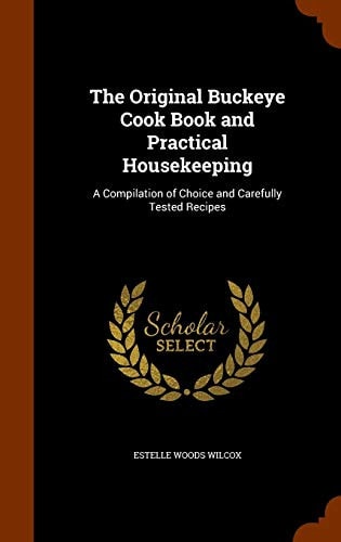 The Original Buckeye Cook Book and Practical Housekeeping A Compilation of Choice and Carefully Tested Recipes