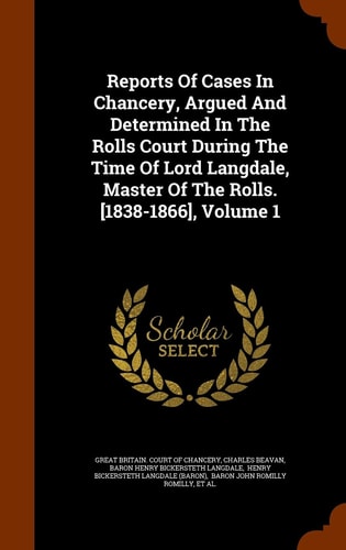 Reports of Cases in Chancery, Argued and Determined in the Rolls Court During the Time of Lord Langdale, Master of the Rolls. [1838-1866], Volume 1