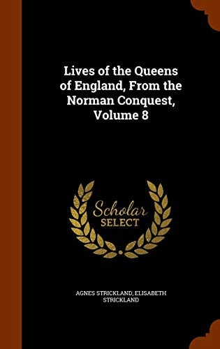 Lives of the Queens of England, From the Norman Conquest, Volume 8