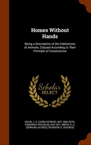 Homes Without Hands Being a Description of the Habitations of Animals, Classed According to Their Principle of Construction