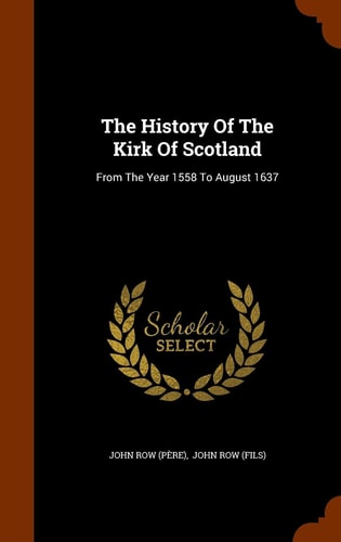 The History Of The Kirk Of Scotland From The Year 1558 To August 1637