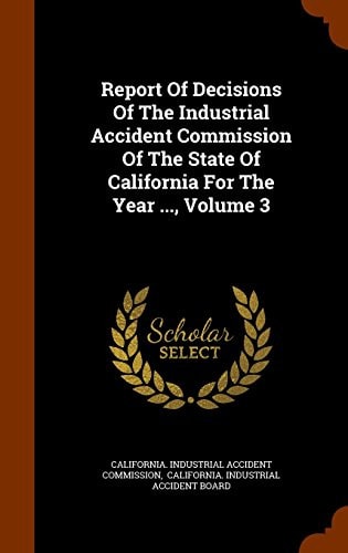 Report of Decisions of the Industrial Accident Commission of the State of California for the Year ... , Volume 3