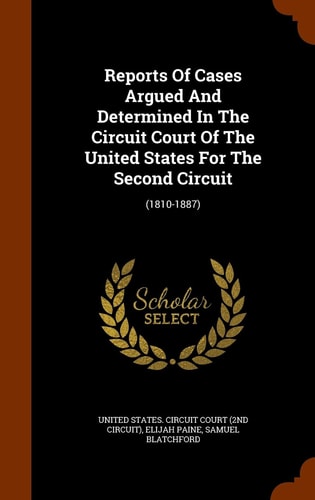 Reports Of Cases Argued And Determined In The Circuit Court Of The United States For The Second Circuit (1810-1887)
