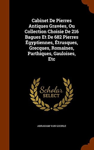 Cabinet De Pierres Antiques Gravées, Ou Collection Choisie De 216 Bagues Et De 682 Pierres Égyptiennes, Étrusques, Grecques, Romaines, Parthiques, Gauloises, Etc