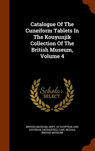 Catalogue of the Cuneiform Tablets in the Kouyunjik Collection of the British Museum, Volume 4