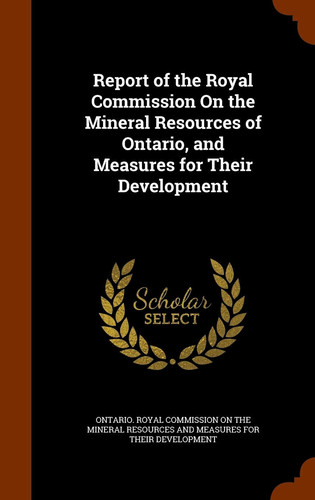 Report of the Royal Commission On the Mineral Resources of Ontario, and Measures for Their Development