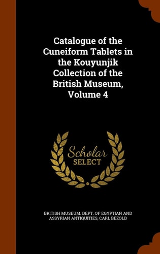 Catalogue of the Cuneiform Tablets in the Kouyunjik Collection of the British Museum, Volume 4