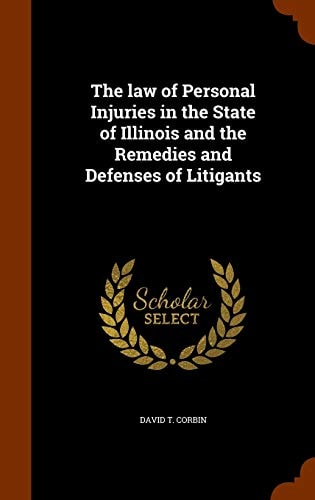 The Law of Personal Injuries in the State of Illinois and the Remedies and Defenses of Litigants