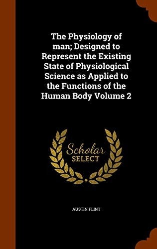 The Physiology of Man; Designed to Represent the Existing State of Physiological Science As Applied to the Functions of the Human Body Volume 2