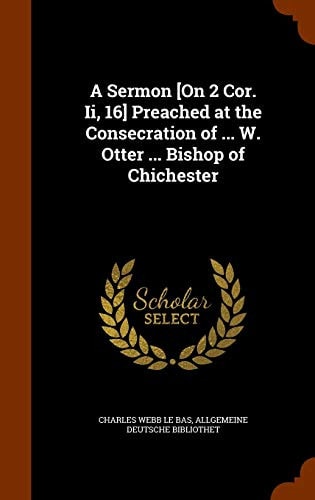 A Sermon [On 2 Cor. Ii, 16] Preached at the Consecration of ... W. Otter ... Bishop of Chichester