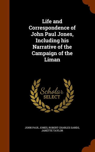 Life and Correspondence of John Paul Jones, Including His Narrative of the Campaign of the Liman