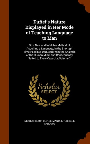 Dufief's Nature Displayed in Her Mode of Teaching Language to Man Or, a New and Infallible Method of Acquiring a Language, in the Shortest Time Possible, Deduced From the Analysis of the Human Mind, and Consequently Suited to Every Capacity, Volume 2