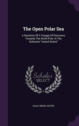 The Open Polar Sea A Narrative Of A Voyage Of Discovery Towards The North Pole: In The Schooner United States