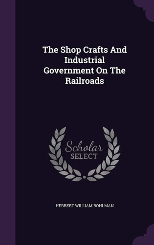 The Shop Crafts And Industrial Government On The Railroads