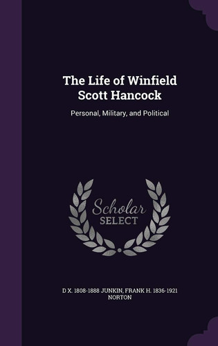 The Life of Winfield Scott Hancock Personal, Military, and Political