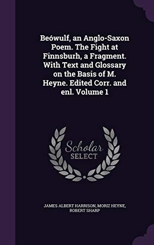 Beówulf, an Anglo-Saxon Poem. The Fight at Finnsburh, a Fragment. With Text and Glossary on the Basis of M. Heyne. Edited Corr. and Enl. Volume 1