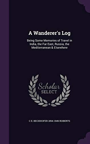A Wanderer's Log Being Some Memories of Travel in India, the Far East, Russia, the Mediterranean & Elsewhere