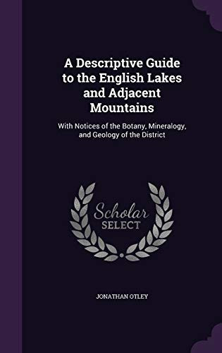 A Descriptive Guide to the English Lakes and Adjacent Mountains With Notices of the Botany, Mineralogy, and Geology of the District