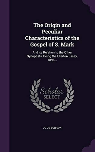 The Origin and Peculiar Characteristics of the Gospel of S. Mark And Its Relation to the Other Synoptists, Being the Ellerton Essay, 1896 . .