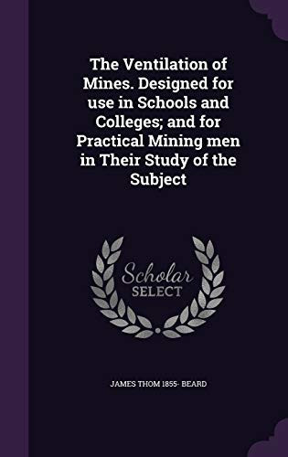 The Ventilation of Mines. Designed for Use in Schools and Colleges; And for Practical Mining Men in Their Study of the Subject