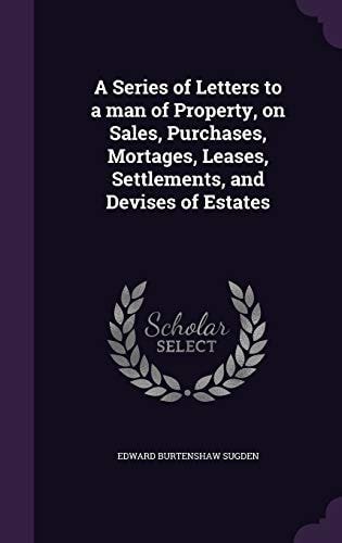 A Series of Letters to a Man of Property, on Sales, Purchases, Mortages, Leases, Settlements, and Devises of Estates