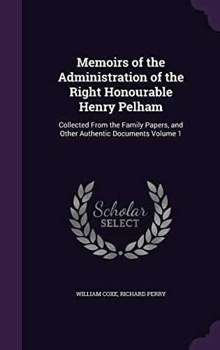Memoirs of the Administration of the Right Honourable Henry Pelham Collected from the Family Papers, and Other Authentic Documents Volume 1