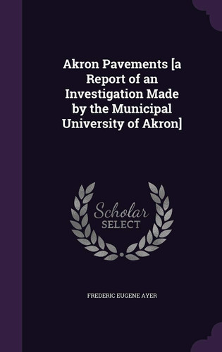 Akron Pavements [a Report of an Investigation Made by the Municipal University of Akron]